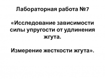 Презентация по физике на тему Лабораторная работа Исследование зависимости силы упругости от удлинения жгута. Измерение жесткости жгута