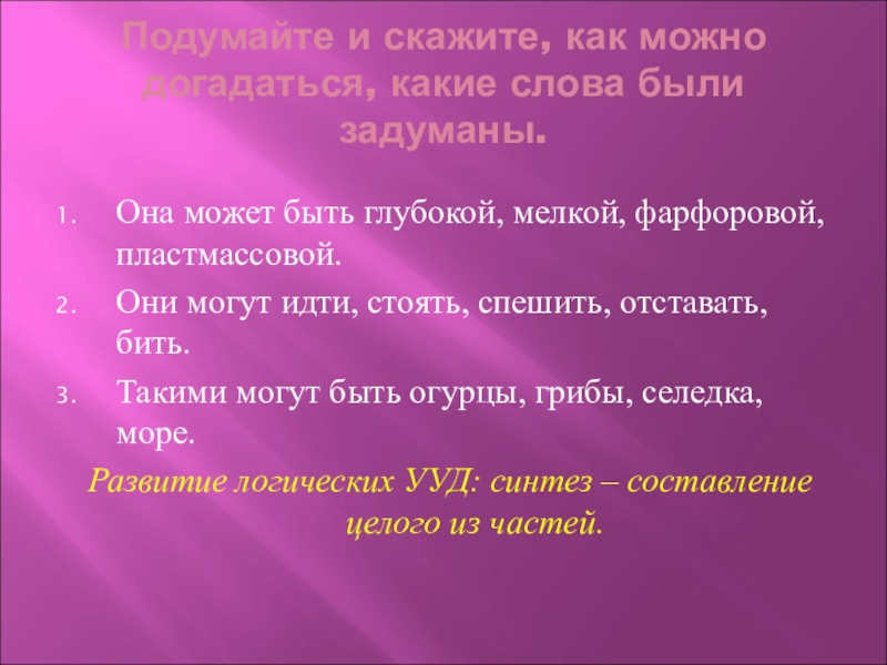 Подумайте и скажите, как можно догадаться, какие слова были задуманы.Она может быть глубокой, мелкой, фарфоровой, пластмассовой.Они могут