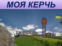 Презентация к Дню города МОЯ КЕРЧЬ