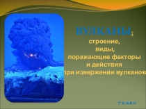 Презентация по основам безопасности жизнедеятельности на тему: Вулканы. Строение, виды, поражающие факторы (7 класс)