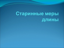 Презентация по математике на тему Старинные меры длины(5 класс)