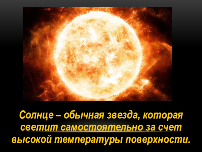 Солнце – обычная звезда, которая светит самостоятельно за счет высокой температуры поверхности.