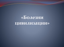 Презентация по безопасности жизнедеятельности на тему Болезни цивилизации