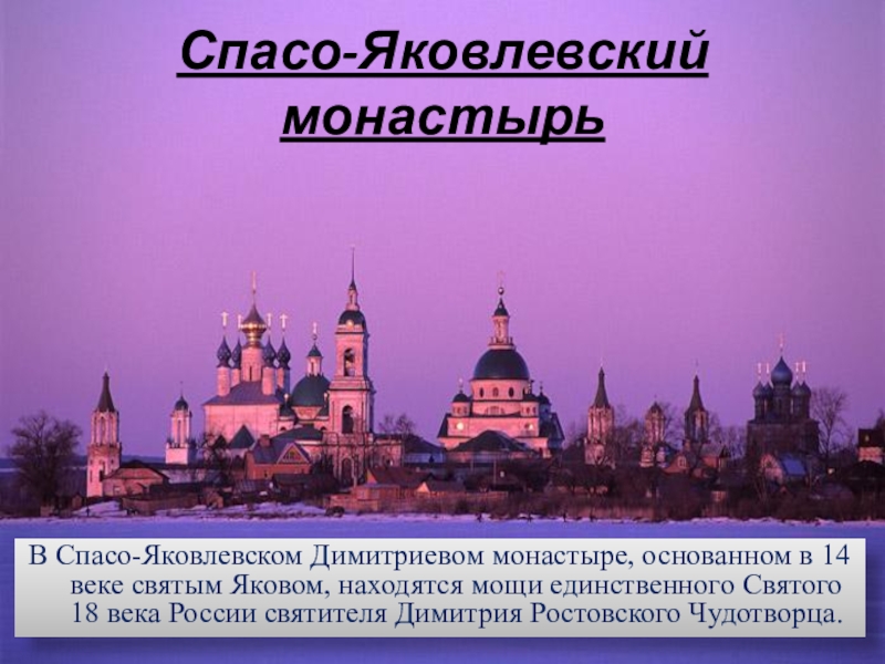 В Спасо-Яковлевском Димитриевом монастыре, основанном в 14 веке святым Яковом, находятся мощи единственного Святого 18 века России