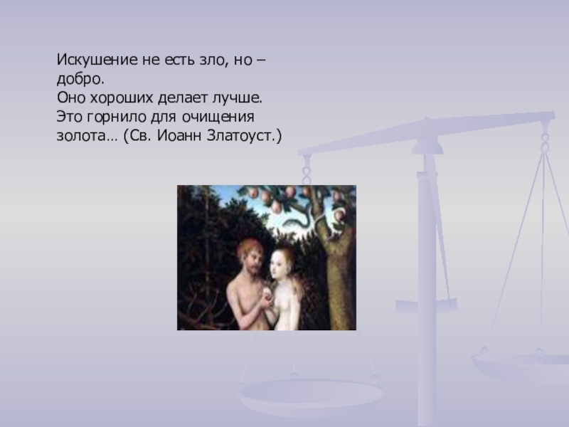 Искушение не есть зло, но – добро.Оно хороших делает лучше.Это горнило для очищения золота… (Св. Иоанн Златоуст.)