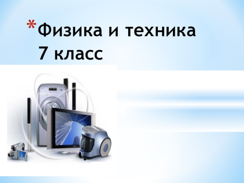 Физика 7 презентация физика и техника