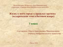 Презентация по изобразительному искусству на тему Жизнь в моём городе в прошлые времена (историческая тема в бытовом жанре)