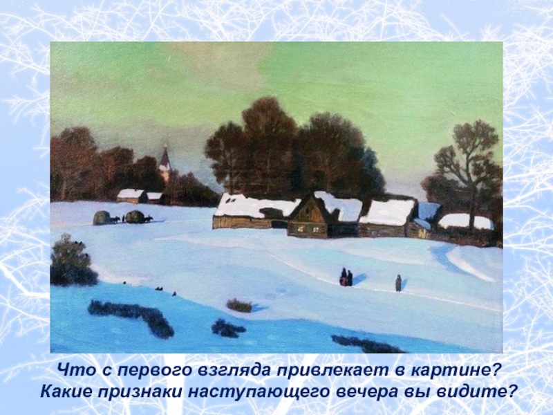 Что с первого взгляда привлекает в картине? Какие признаки наступающего вечера вы видите?