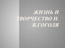 Презентация по литературе на тему Жизнь и творчество Н.В.Гоголя