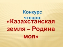 Презентация к конкурсу чтецов на тему : Казахстанская земля - Родина моя
