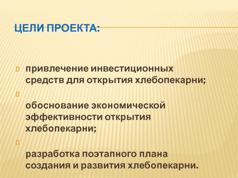 Цели проекта:  привлечение инвестиционных средств для открытия хлебопекарни; обоснование экономической эффективности открытия хлебопекарни; разработка поэтапного плана