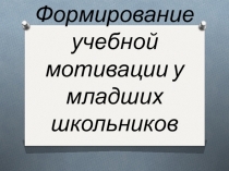 Формирование учебной мотивации у младших школьников.