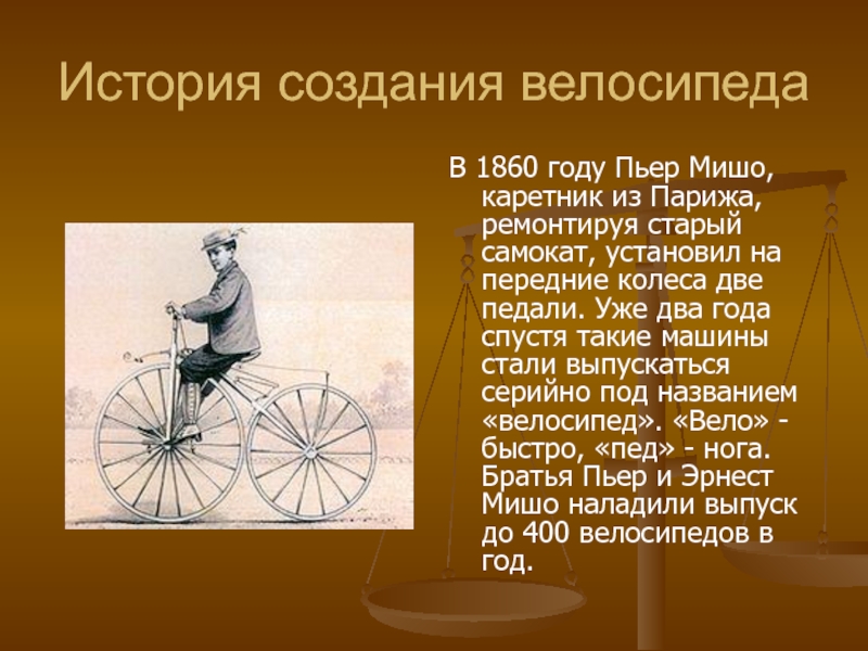 История создания велосипедаВ 1860 году Пьер Мишо, каретник из Парижа, ремонтируя старый самокат, установил на передние колеса