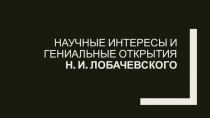 Презентация по геометрии на темуНаучные интересы и гениальные открытия Лобачевского