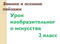 Презентация по изо Зимние и осенние пейзажи ( 2 класс)