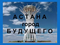 Презентация творческого проекта Астана - город будущего