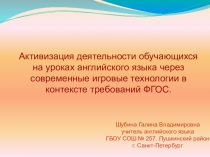 Презентация по английскому языку на тему Активизация деятельности обучающихся на уроках английского языка через современные игровые технологии в контексте требований ФГОС