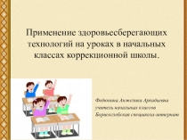 Презентация Применение здоровьесберегающих технологий на уроках в начальных классах коррекционной школы