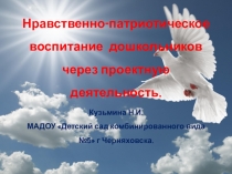 Презентация Нравственно-патриотическое воспитание дошкольников через проектную деятельность