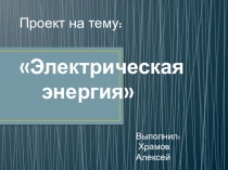 Презентация . Исследовательский проект Электрическая энергия