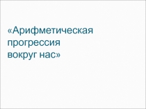 Презентация по алгебре Арифметическая прогрессия вокруг нас (9 класс)