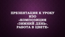 Презентация к уроку ИЗО Композиция Зимний день. Работа в цвете