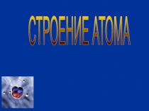 Презентация по химии на тему Строение атома(8 класс)