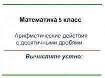 Презентация по математике на тему Арифметические действия с десятичными дробями( диагностика и отработка вычислительных навыков) 5 класс