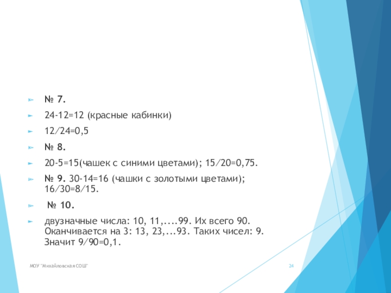 № 7.24-12=12 (красные кабинки)12⁄24=0,5№ 8.20-5=15(чашек с синими цветами); 15⁄20=0,75.№ 9. 30-14=16 (чашки с золотыми цветами); 16⁄30=8⁄15. № 10.двузначные