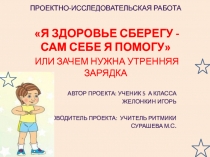 Презентация к проектно-исследовательской работе по ритмике Я здоровье сберегу-сам себе я помогу, или зачем нужна утренняя зарядка