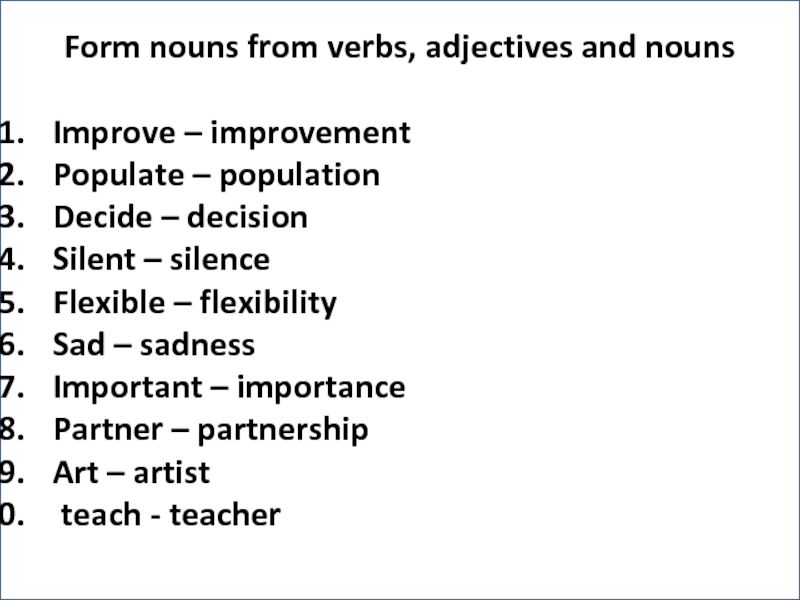 Form nouns from verbs, adjectives and nounsImprove – improvementPopulate – populationDecide – decisionSilent – silenceFlexible – flexibilitySad