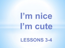 Презентация по английскому языку к 3-4 урокам по учебнику В.П. Кузовлева для 2 класса I'm nice!