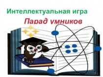 Презентация к внеклассному мероприятию ПАРАД УМНИКОВ