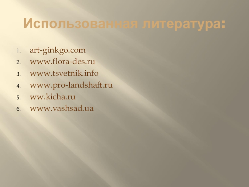 Использованная литература:art-ginkgo.comwww.flora-des.ruwww.tsvetnik.infowww.pro-landshaft.ruww.kicha.ruwww.vashsad.ua