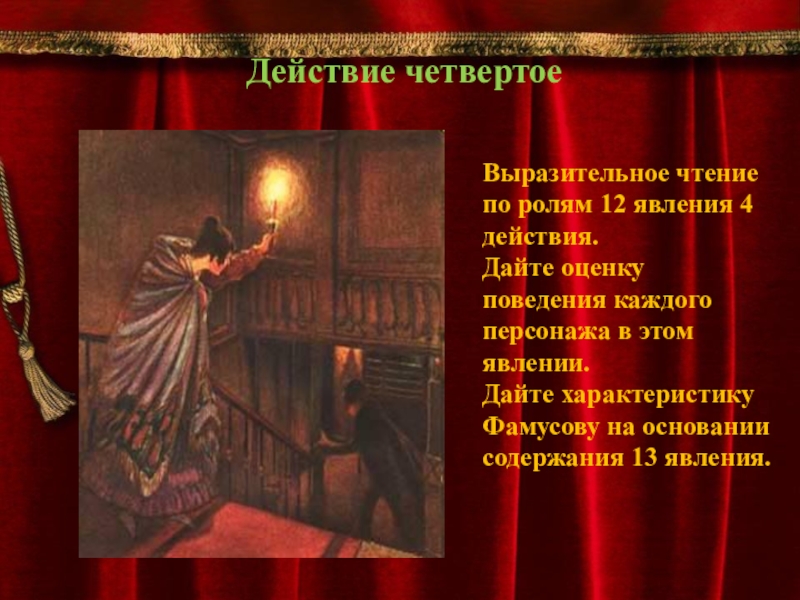 Действие давайте. Дайте оценку поведения каждого персонажа в 12 явлении. Выразительное чтение по ролям. 12 Явление оценка поведений персонажей. Дайте характеристику Фамусову на основании содержания 13 явления.