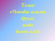 Презентация к классному часу : Чтобы иметь друга - надо быть им!