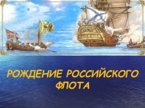 Презентация к классному часу Рождение российского флота