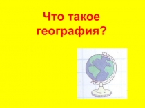 Презентация по географии на тему Что такое география? (5 класс)