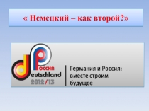 Презентация к Круглому столу. Тема:  Немецкий – как второй?
