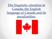 The linguistic situation in Canada; the English language of Canada and its peculiarities.