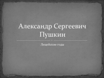 Презентация Лицейские годы А.С.Пушкина