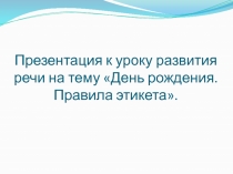 Презентация к уроку развития речи на тему День рождения.Правила этикета.