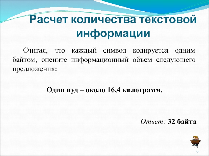 Расчет количества текстовой информации 	Считая, что каждый символ кодируется одним байтом, оцените информационный объем следующего предложения:Один пуд