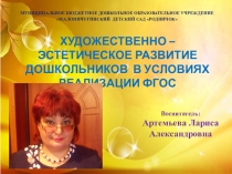 Презентация ХУДОЖЕСТВЕННО – ЭСТЕТИЧЕСКОЕ РАЗВИТИЕ ДОШКОЛЬНИКОВ В УСЛОВИЯХ РЕАЛИЗАЦИИ ФГОС