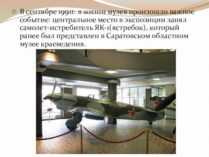 В сентябре 1991г. в жизни музея произошло важное событие: центральное место в экспозиции занял самолет-истребитель ЯК-1(ястребок), который