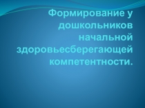 Презентация Формирование у дошкольников начальной здоровьесберегающей компетентности