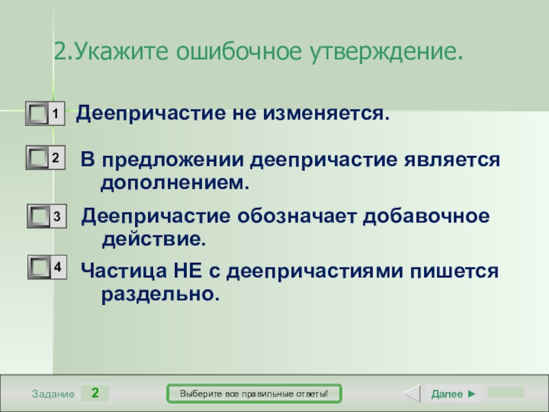 2ЗаданиеВыберите все правильные ответы!Деепричастие не изменяется.В предложении деепричастие является дополнением.Деепричастие обозначает добавочное действие.Частица НЕ с деепричастиями пишется