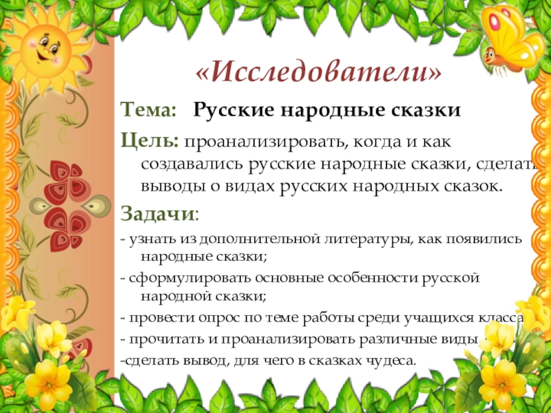 «Исследователи» Тема: Русские народные сказкиЦель: проанализировать, когда и как создавались русские народные сказки, сделать выводы