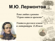 Презентация по литературе на тему Любовь в романе М.Ю.Лермонтова Герой нашего времени.