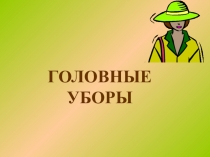 Наглядная презентация для помощи в занятии по теме Головные уборы